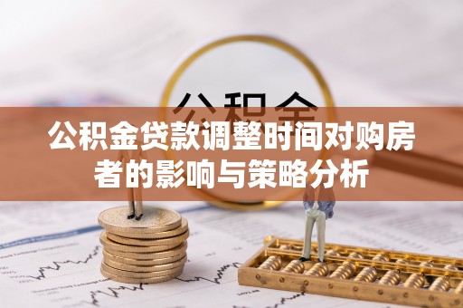 东光公积金贷款调整时间对购房者的影响与策略分析