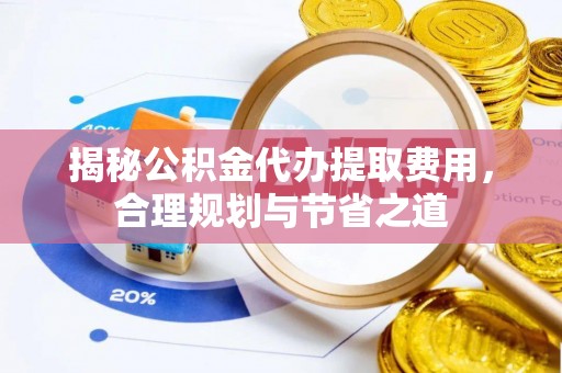东光揭秘公积金代办提取费用，合理规划与节省之道