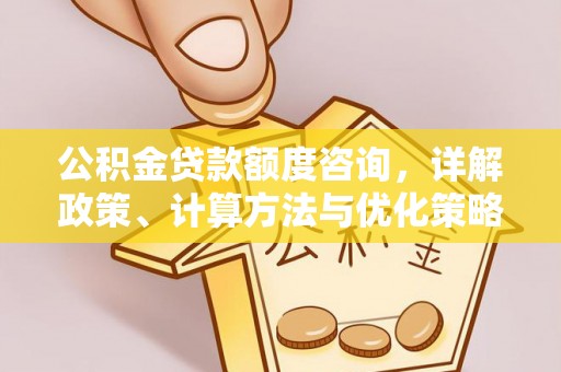 东光公积金贷款额度咨询，详解政策、计算方法与优化策略