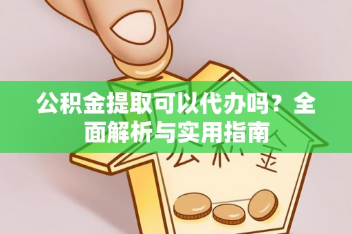 东光公积金提取可以代办吗？全面解析与实用指南
