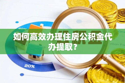 东光如何高效办理住房公积金代办提取？