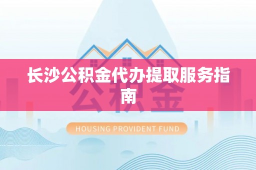 东光长沙公积金代办提取服务指南