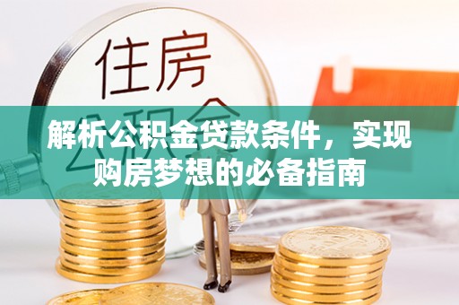 东光解析公积金贷款条件，实现购房梦想的必备指南