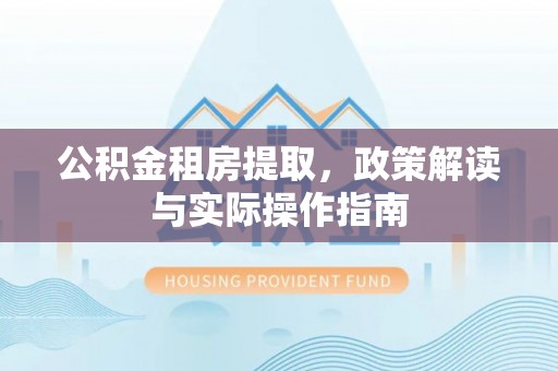 东光公积金租房提取，政策解读与实际操作指南