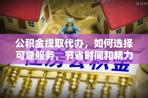 东光公积金提取代办，如何选择可靠服务，节省时间和精力？