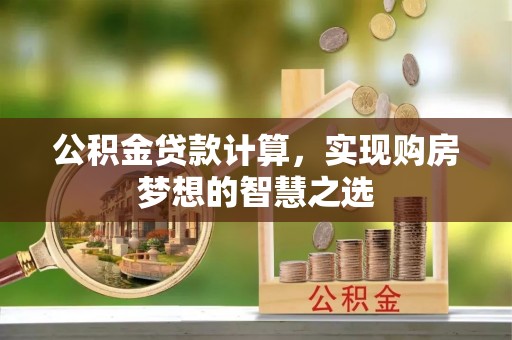 东光公积金贷款计算，实现购房梦想的智慧之选