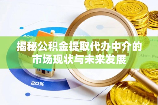 东光揭秘公积金提取代办中介的市场现状与未来发展