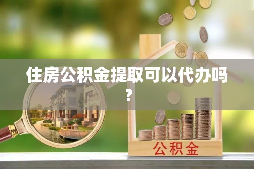 东光住房公积金提取可以代办吗？