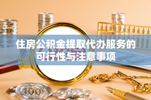 东光住房公积金提取代办服务的可行性与注意事项