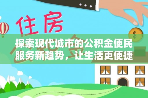 东光探索现代城市的公积金便民服务新趋势，让生活更便捷