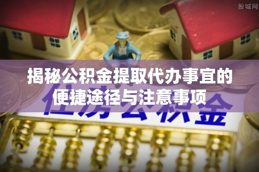 东光揭秘公积金提取代办事宜的便捷途径与注意事项