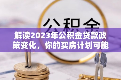 东光解读2023年公积金贷款政策变化，你的买房计划可能需要重新规划