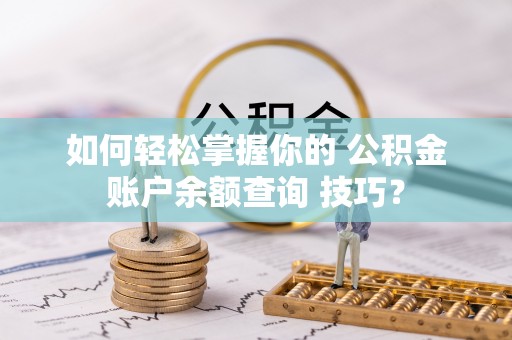 东光如何轻松掌握你的 公积金账户余额查询 技巧？
