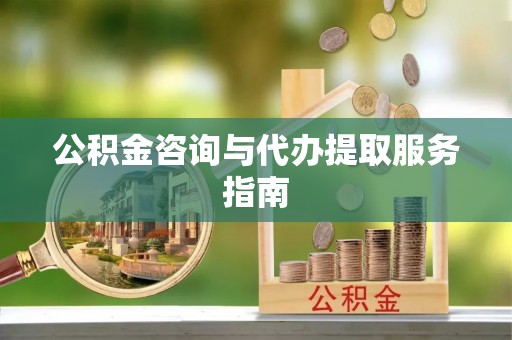 东光公积金咨询与代办提取服务指南