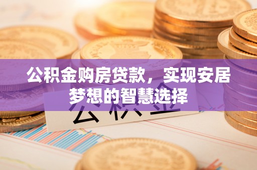 东光公积金购房贷款，实现安居梦想的智慧选择