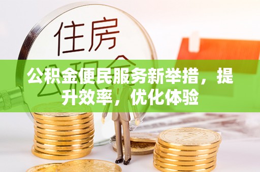 东光公积金便民服务新举措，提升效率，优化体验