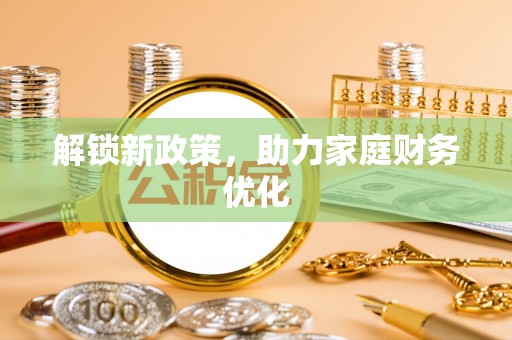 东光解锁新政策，助力家庭财务优化