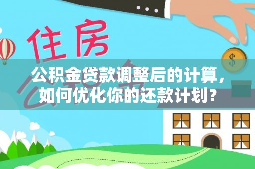 东光公积金贷款调整后的计算，如何优化你的还款计划？