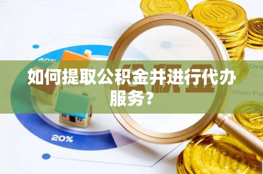 东光如何提取公积金并进行代办服务？