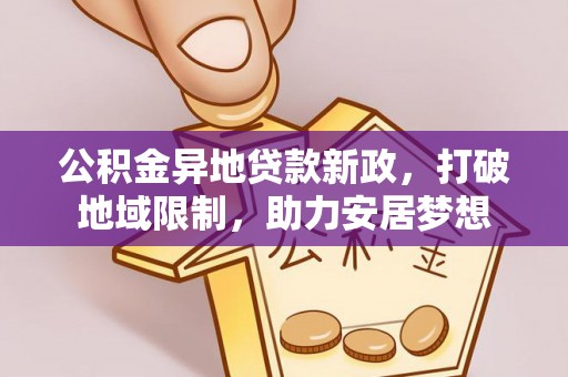 东光公积金异地贷款新政，打破地域限制，助力安居梦想