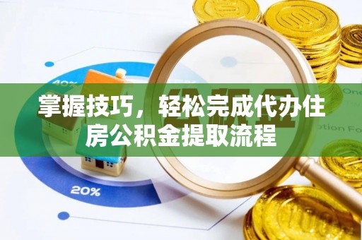 东光掌握技巧，轻松完成代办住房公积金提取流程