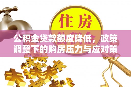 东光公积金贷款额度降低，政策调整下的购房压力与应对策略