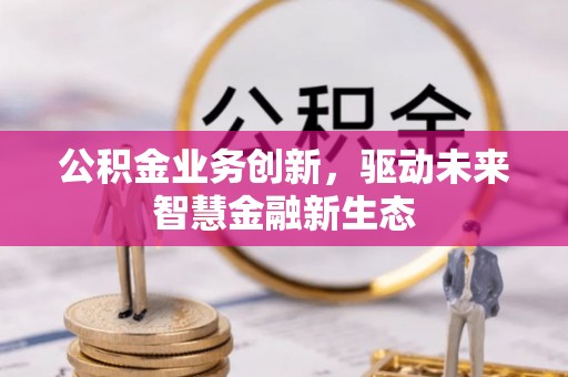 东光公积金业务创新，驱动未来智慧金融新生态