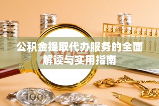 东光公积金提取代办服务的全面解读与实用指南