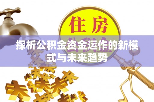 东光探析公积金资金运作的新模式与未来趋势