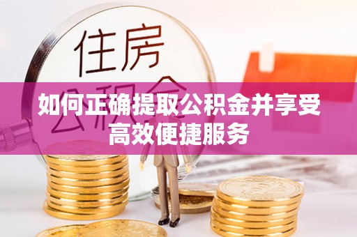 东光如何正确提取公积金并享受高效便捷服务