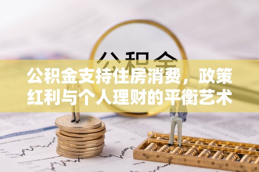 东光公积金支持住房消费，政策红利与个人理财的平衡艺术