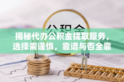东光揭秘代办公积金提取服务，选择需谨慎，靠谱与否全靠这几点