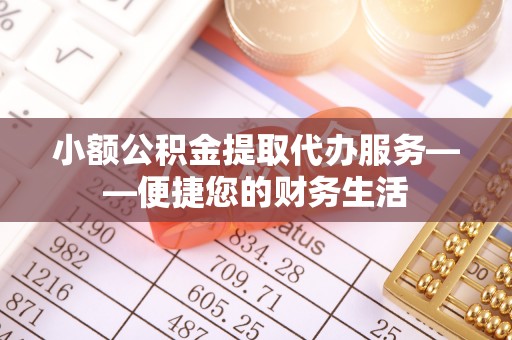 东光小额公积金提取代办服务——便捷您的财务生活