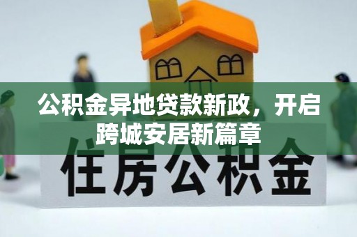 东光公积金异地贷款新政，开启跨城安居新篇章