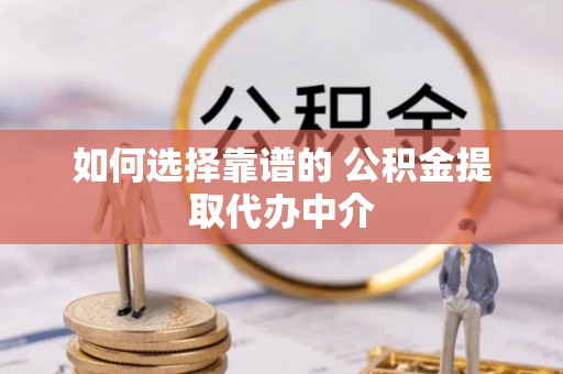 东光如何选择靠谱的 公积金提取代办中介