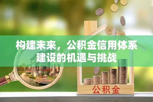 东光构建未来，公积金信用体系建设的机遇与挑战