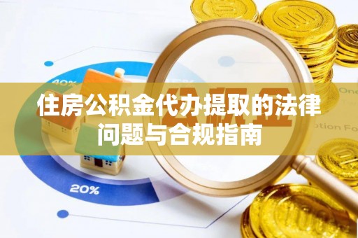 东光住房公积金代办提取的法律问题与合规指南