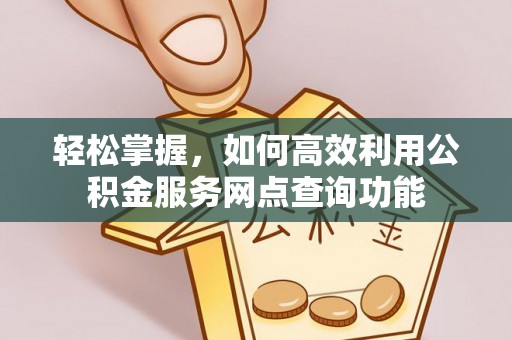 东光轻松掌握，如何高效利用公积金服务网点查询功能