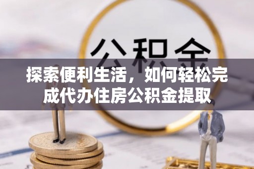 东光探索便利生活，如何轻松完成代办住房公积金提取