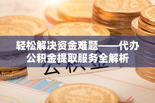 东光轻松解决资金难题——代办公积金提取服务全解析