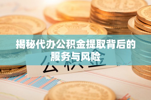 东光揭秘代办公积金提取背后的服务与风险