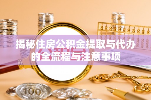 东光揭秘住房公积金提取与代办的全流程与注意事项