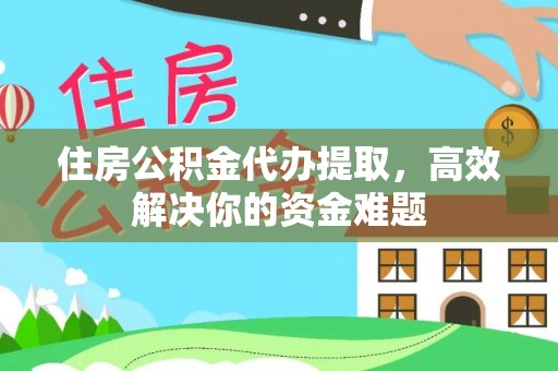 东光住房公积金代办提取，高效解决你的资金难题
