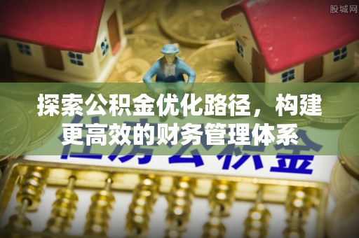 东光探索公积金优化路径，构建更高效的财务管理体系