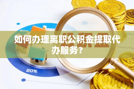 东光如何办理离职公积金提取代办服务？