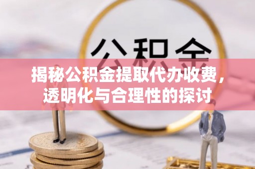 东光揭秘公积金提取代办收费，透明化与合理性的探讨