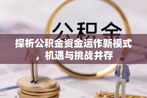东光探析公积金资金运作新模式，机遇与挑战并存