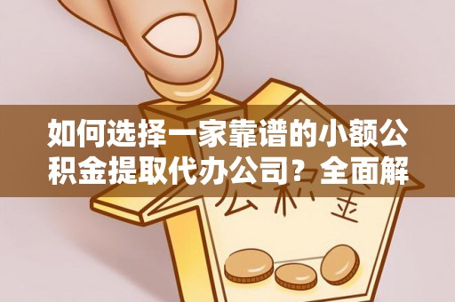 东光如何选择一家靠谱的小额公积金提取代办公司？全面解析与实用指南