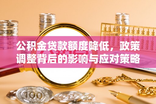 东光公积金贷款额度降低，政策调整背后的影响与应对策略