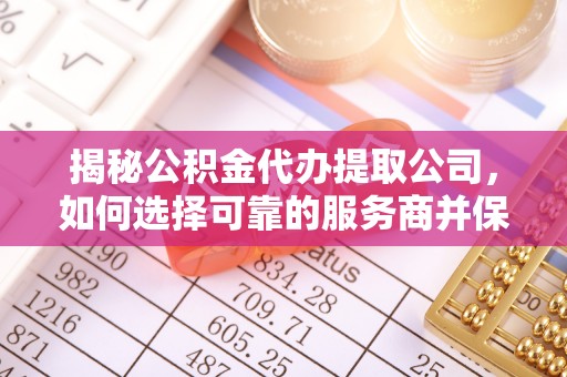 东光揭秘公积金代办提取公司，如何选择可靠的服务商并保障个人权益